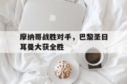 摩纳哥战胜对手，巴黎圣日耳曼大获全胜