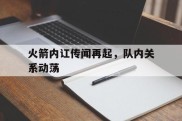 火箭内讧传闻再起，队内关系动荡