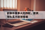 关于欧联杯赛事火花四射，亚洲球队实力逐渐增强的信息