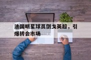 法国明星球员倒戈英超，引爆转会市场的简单介绍