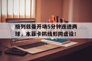 格列兹曼开场5分钟连进两球，本菲卡防线形同虚设！