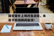 国安替补上场改变战局，本菲卡防线瞬间崩溃！国安主帅苏亚雷斯下课