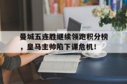 曼城五连胜继续领跑积分榜，皇马主帅陷下课危机！