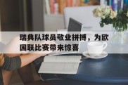 瑞典队球员敬业拼搏，为欧国联比赛带来惊喜的简单介绍