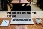 全球篮球比赛的胜者由一球之差决定