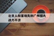 包含北京人和客场失利广州恒大战力不济的词条