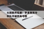 包含火箭胜开拓者：罗素微笑分率队华丽转身夺胜的词条