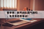 春季赛：新秀战队霸气回归，电竞生态惹争议！