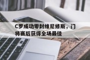 C罗成功零封维尼修斯，门将赛后获得全场最佳