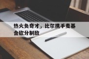 热火负奇才，比尔携手麦基合砍分制敌的简单介绍