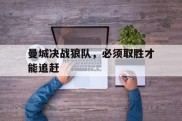 曼城决战狼队，必须取胜才能追赶的简单介绍