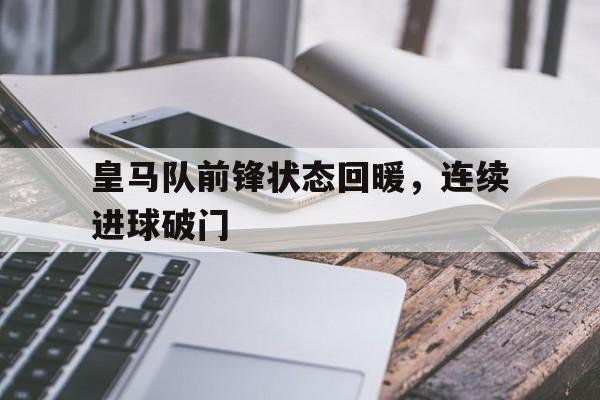 皇马队前锋状态回暖，连续进球破门