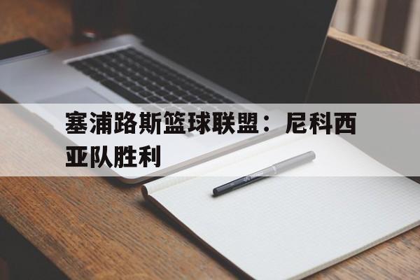 塞浦路斯篮球联盟：尼科西亚队胜利的简单介绍