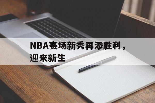 NBA赛场新秀再添胜利，迎来新生