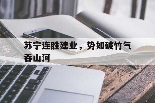 包含苏宁连胜建业，势如破竹气吞山河的词条