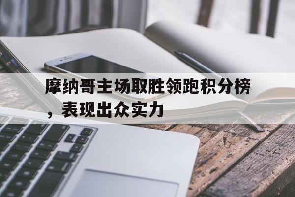包含摩纳哥主场取胜领跑积分榜，表现出众实力的词条