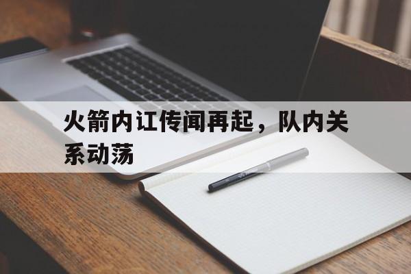 火箭内讧传闻再起，队内关系动荡