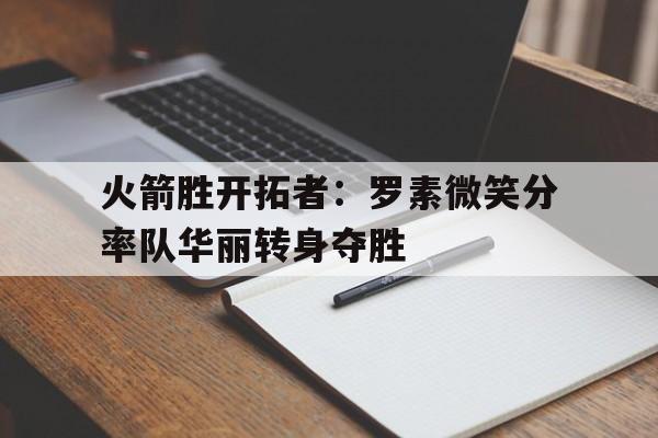 包含火箭胜开拓者：罗素微笑分率队华丽转身夺胜的词条