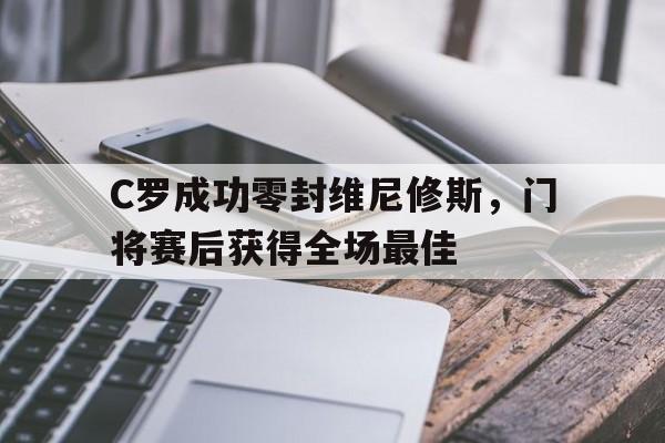 C罗成功零封维尼修斯，门将赛后获得全场最佳